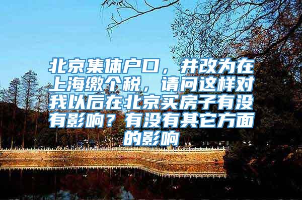 北京集体户口，并改为在上海缴个税，请问这样对我以后在北京买房子有没有影响？有没有其它方面的影响