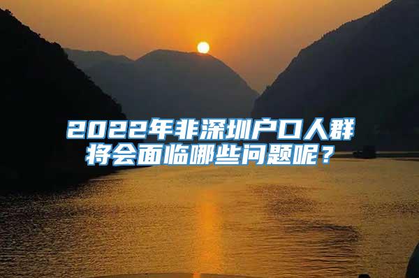 2022年非深圳户口人群将会面临哪些问题呢？