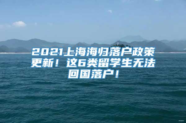 2021上海海归落户政策更新！这6类留学生无法回国落户！
