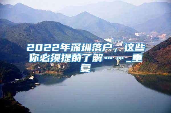 2022年深圳落户，这些你必须提前了解……_重复