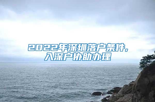 2022年深圳落户条件,入深户协助办理