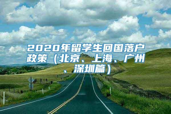 2020年留学生回国落户政策（北京、上海、广州、深圳篇）