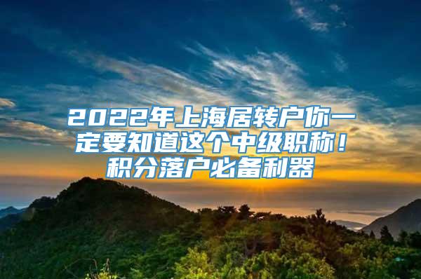 2022年上海居转户你一定要知道这个中级职称！积分落户必备利器