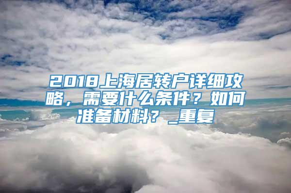 2018上海居转户详细攻略，需要什么条件？如何准备材料？_重复