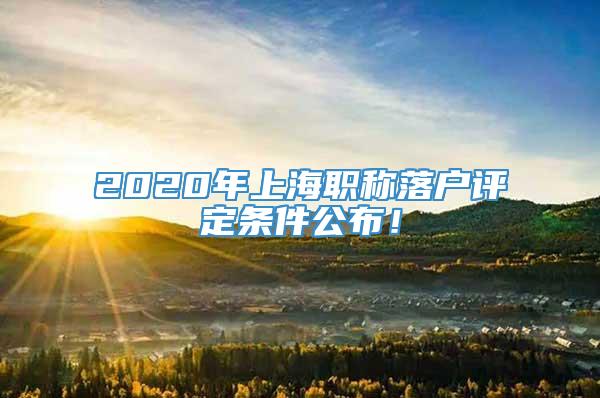 2020年上海职称落户评定条件公布！