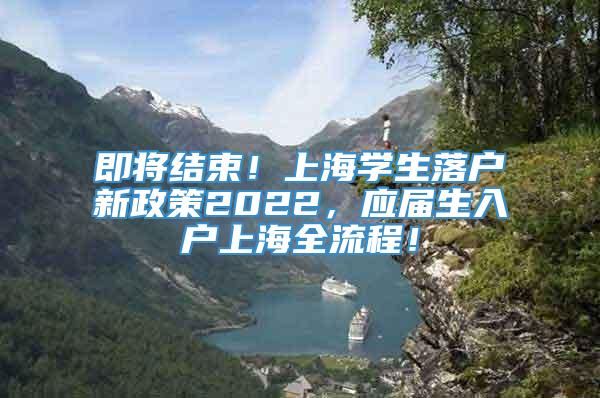 即将结束！上海学生落户新政策2022，应届生入户上海全流程！