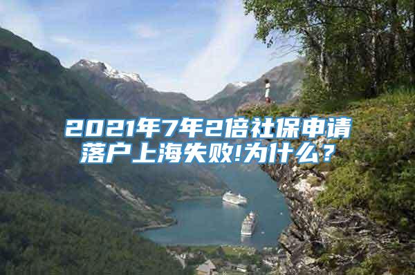 2021年7年2倍社保申请落户上海失败!为什么？