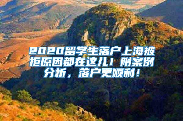 2020留学生落户上海被拒原因都在这儿！附案例分析，落户更顺利！