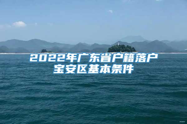 2022年广东省户籍落户宝安区基本条件