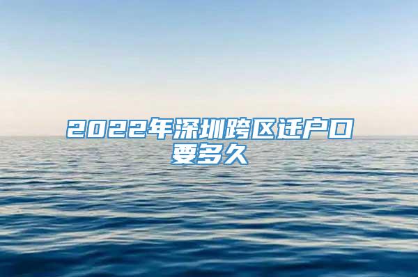 2022年深圳跨区迁户口要多久