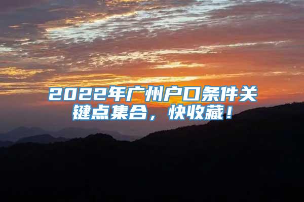 2022年广州户口条件关键点集合，快收藏！