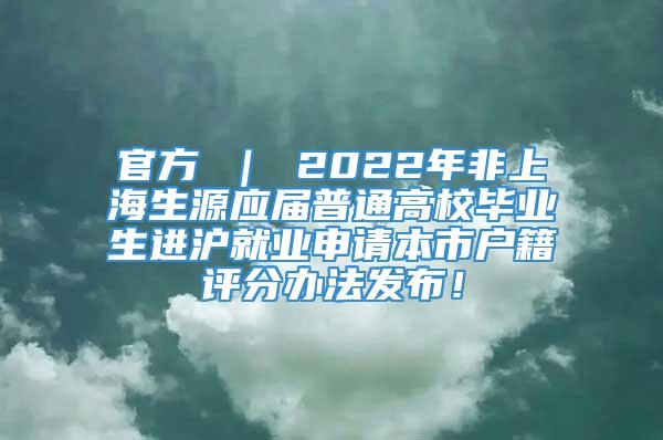 官方 ｜ 2022年非上海生源应届普通高校毕业生进沪就业申请本市户籍评分办法发布！