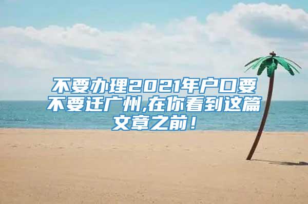 不要办理2021年户口要不要迁广州,在你看到这篇文章之前！