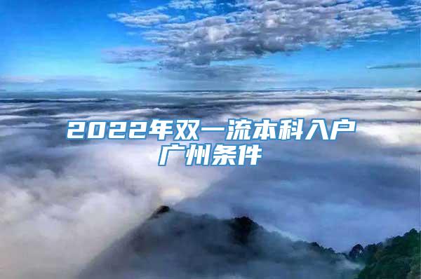 2022年双一流本科入户广州条件