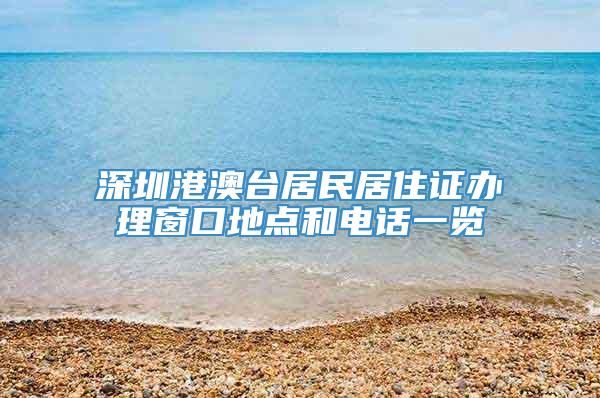 深圳港澳台居民居住证办理窗口地点和电话一览