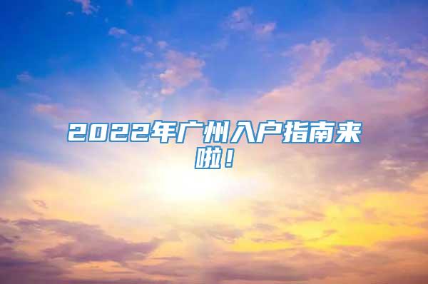 2022年广州入户指南来啦！