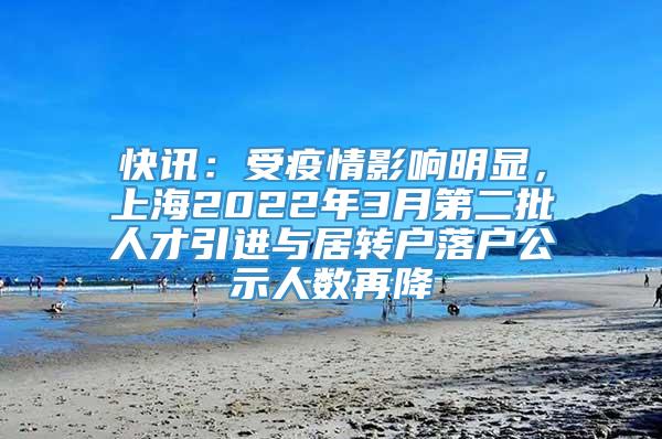 快讯：受疫情影响明显，上海2022年3月第二批人才引进与居转户落户公示人数再降