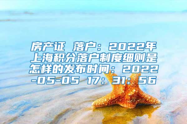 房产证 落户：2022年上海积分落户制度细则是怎样的发布时间：2022-05-05 17：31：56