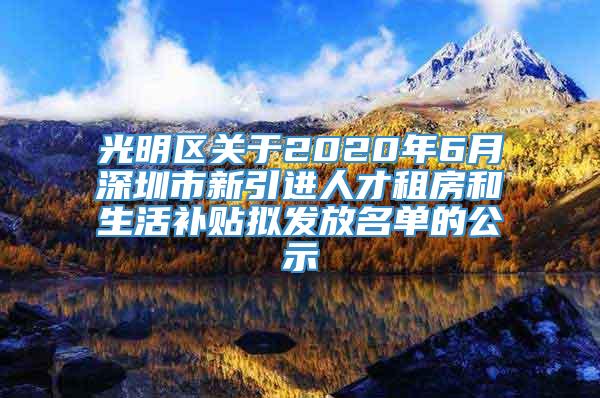 光明区关于2020年6月深圳市新引进人才租房和生活补贴拟发放名单的公示