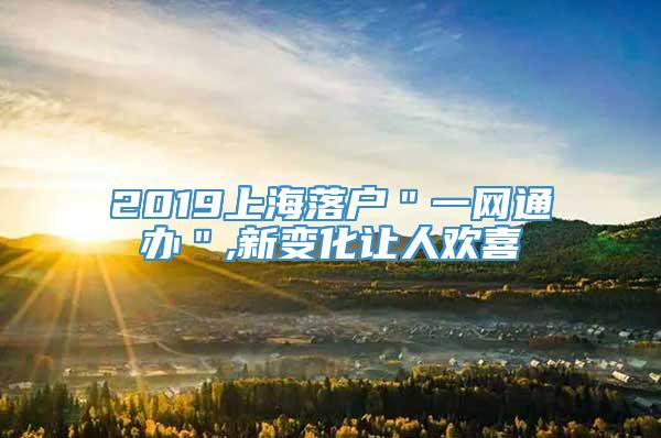 2019上海落户＂一网通办＂,新变化让人欢喜