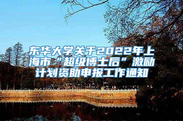 东华大学关于2022年上海市“超级博士后”激励计划资助申报工作通知