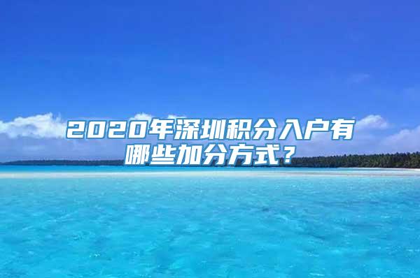 2020年深圳积分入户有哪些加分方式？