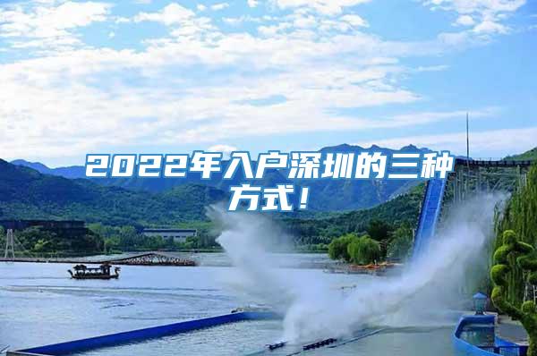 2022年入户深圳的三种方式！