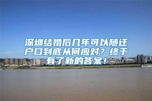 深圳结婚后几年可以随迁户口到底从何应对？终于有了新的答案！