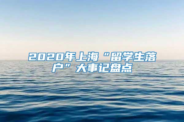 2020年上海“留学生落户”大事记盘点