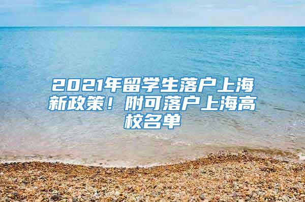 2021年留学生落户上海新政策！附可落户上海高校名单
