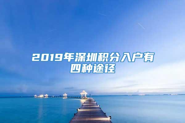 2019年深圳积分入户有四种途径