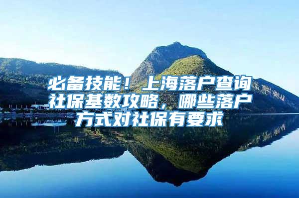 必备技能！上海落户查询社保基数攻略，哪些落户方式对社保有要求