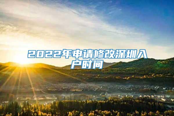 2022年申请修改深圳入户时间