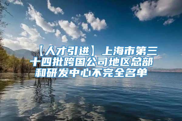 【人才引进】上海市第三十四批跨国公司地区总部和研发中心不完全名单