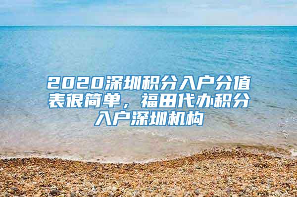 2020深圳积分入户分值表很简单，福田代办积分入户深圳机构