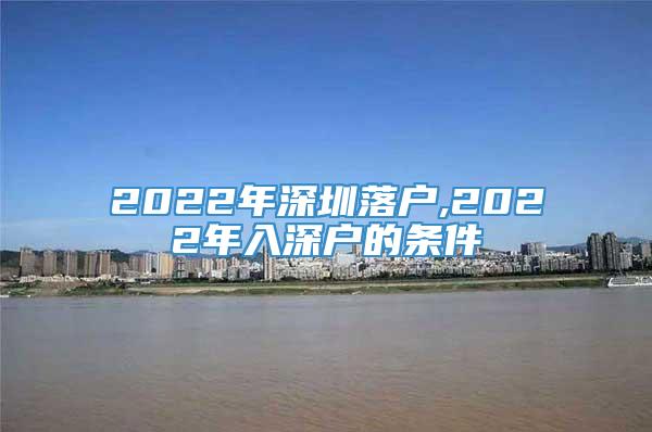 2022年深圳落户,2022年入深户的条件