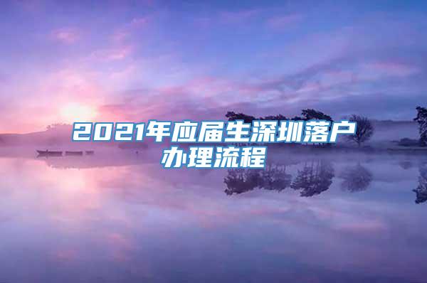 2021年应届生深圳落户办理流程