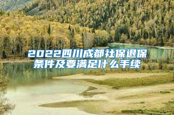 2022四川成都社保退保条件及要满足什么手续