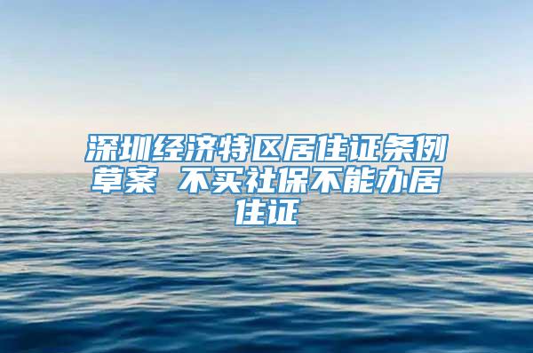 深圳经济特区居住证条例草案 不买社保不能办居住证