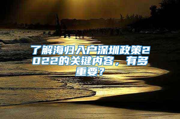 了解海归入户深圳政策2022的关键内容，有多重要？