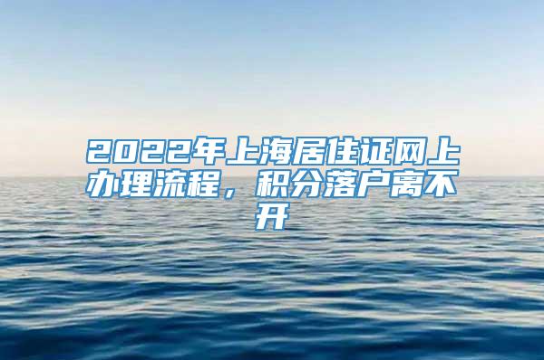2022年上海居住证网上办理流程，积分落户离不开
