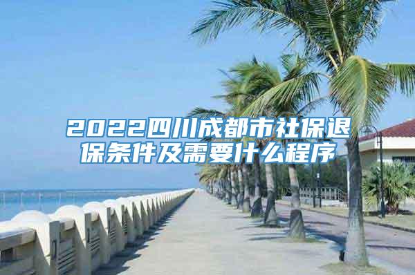 2022四川成都市社保退保条件及需要什么程序