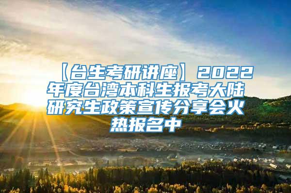 【台生考研讲座】2022年度台湾本科生报考大陆研究生政策宣传分享会火热报名中