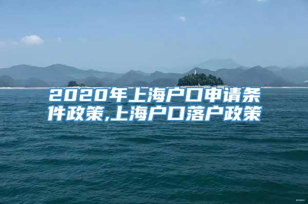 2020年上海户口申请条件政策,上海户口落户政策