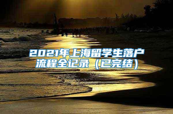 2021年上海留学生落户流程全记录（已完结）