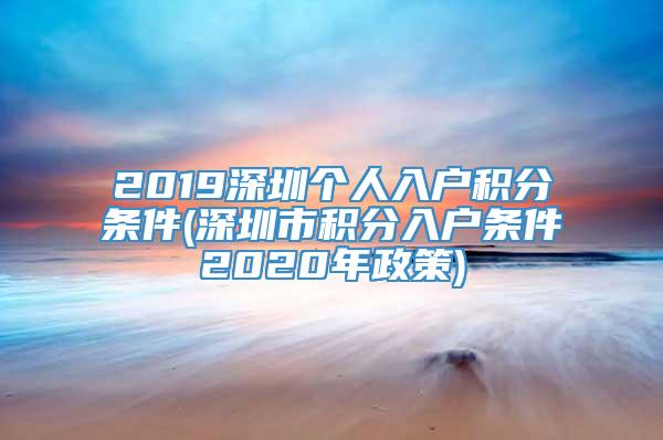2019深圳个人入户积分条件(深圳市积分入户条件2020年政策)