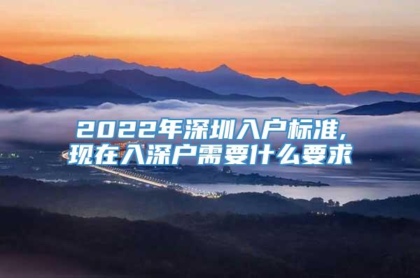 2022年深圳入户标准,现在入深户需要什么要求