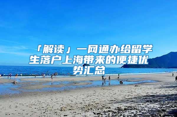 「解读」一网通办给留学生落户上海带来的便捷优势汇总