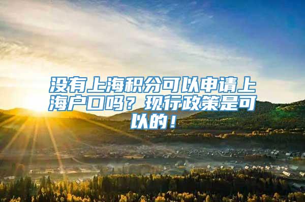 没有上海积分可以申请上海户口吗？现行政策是可以的！