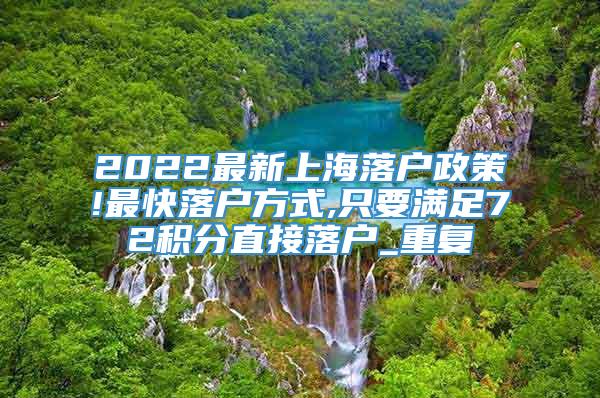 2022最新上海落户政策!最快落户方式,只要满足72积分直接落户_重复